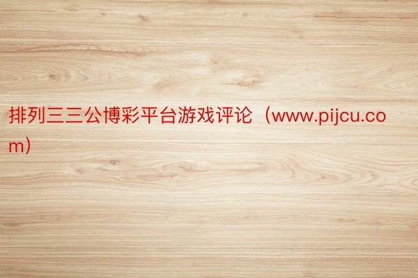 排列三三公博彩平台游戏评论（www.pijcu.com）