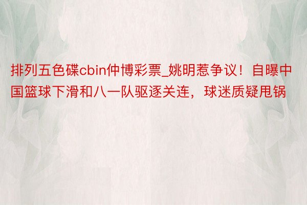 排列五色碟cbin仲博彩票_姚明惹争议！自曝中国篮球下滑和八一队驱逐关连，球迷质疑甩锅