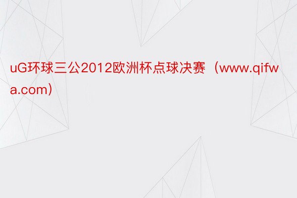 uG环球三公2012欧洲杯点球决赛（www.qifwa.com）