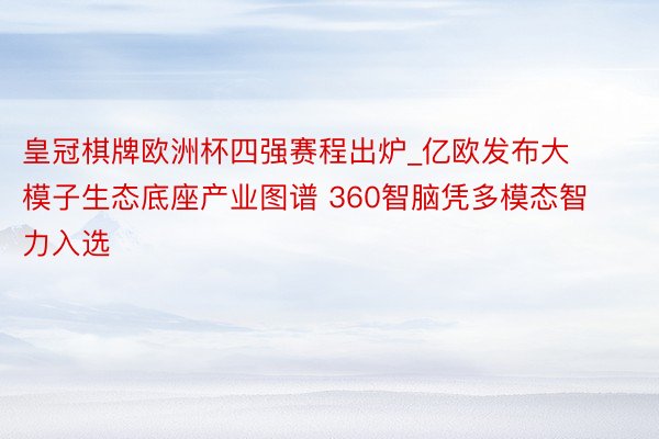 皇冠棋牌欧洲杯四强赛程出炉_亿欧发布大模子生态底座产业图谱 360智脑凭多模态智力入选