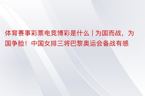 体育赛事彩票电竞博彩是什么 | 为国而战，为国争脸！中国女排三将巴黎奥运会备战有感