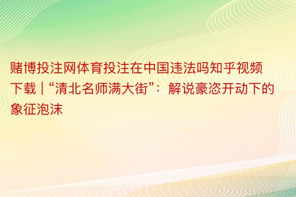 赌博投注网体育投注在中国违法吗知乎视频下载 | “清北名师满大街”：解说豪恣开动下的象征泡沫