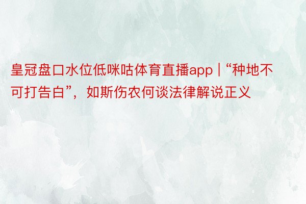 皇冠盘口水位低咪咕体育直播app | “种地不可打告白”，如斯伤农何谈法律解说正义