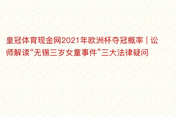 皇冠体育现金网2021年欧洲杯夺冠概率 | 讼师解读“无锡三岁女童事件”三大法律疑问