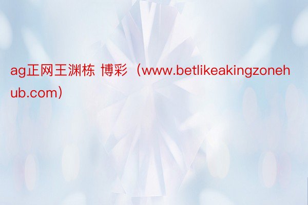 ag正网王渊栋 博彩（www.betlikeakingzonehub.com）