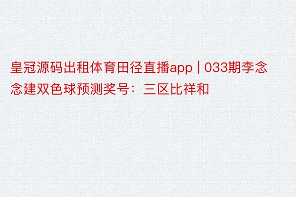 皇冠源码出租体育田径直播app | 033期李念念建双色球预测奖号：三区比祥和