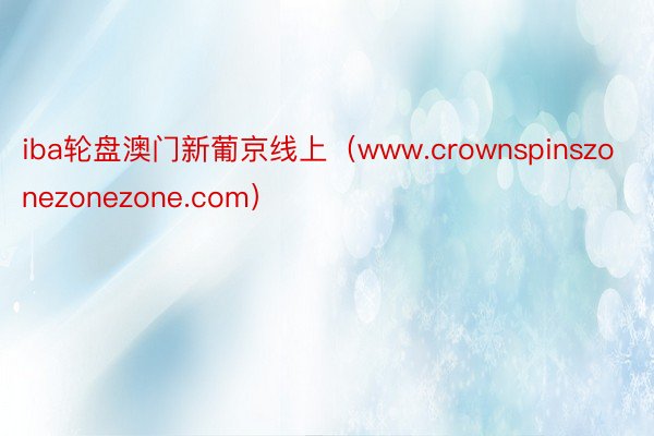 iba轮盘澳门新葡京线上（www.crownspinszonezonezone.com）