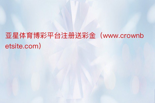 亚星体育博彩平台注册送彩金（www.crownbetsite.com）