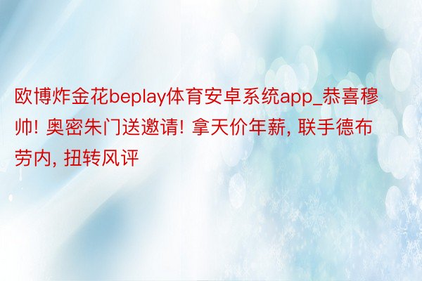 欧博炸金花beplay体育安卓系统app_恭喜穆帅! 奥密朱门送邀请! 拿天价年薪， 联手德布劳内， 扭转风评