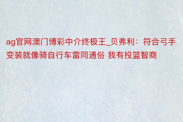 ag官网澳门博彩中介终极王_贝弗利：符合弓手变装就像骑自行车雷同通俗 我有投篮智商