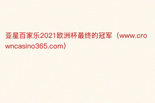 亚星百家乐2021欧洲杯最终的冠军（www.crowncasino365.com）