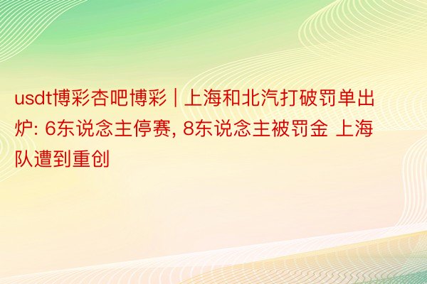 usdt博彩杏吧博彩 | 上海和北汽打破罚单出炉: 6东说念主停赛, 8东说念主被罚金 上海队遭到重创