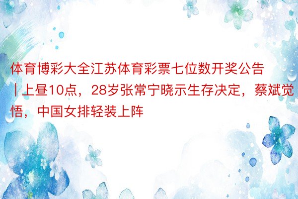 体育博彩大全江苏体育彩票七位数开奖公告 | 上昼10点，28岁张常宁晓示生存决定，蔡斌觉悟，中国女排轻装上阵