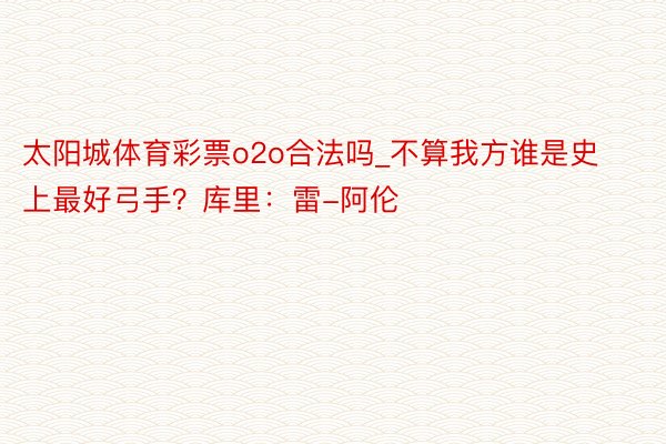 太阳城体育彩票o2o合法吗_不算我方谁是史上最好弓手？库里：雷-阿伦