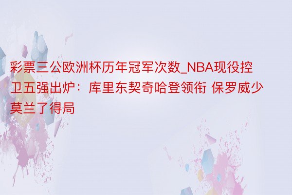 彩票三公欧洲杯历年冠军次数_NBA现役控卫五强出炉：库里东契奇哈登领衔 保罗威少莫兰了得局