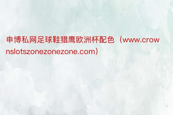 申博私网足球鞋猎鹰欧洲杯配色（www.crownslotszonezonezone.com）