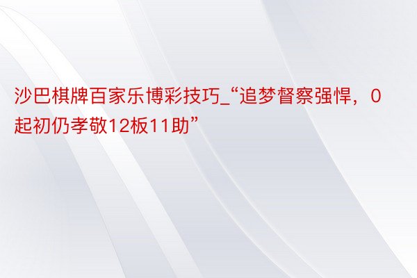 沙巴棋牌百家乐博彩技巧_“追梦督察强悍，0起初仍孝敬12板11助”