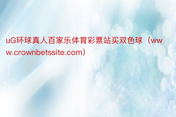 uG环球真人百家乐体育彩票站买双色球（www.crownbetssite.com）