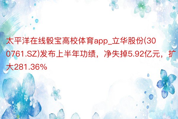 太平洋在线骰宝高校体育app_立华股份(300761.SZ)发布上半年功绩，净失掉5.92亿元，扩大281.36%