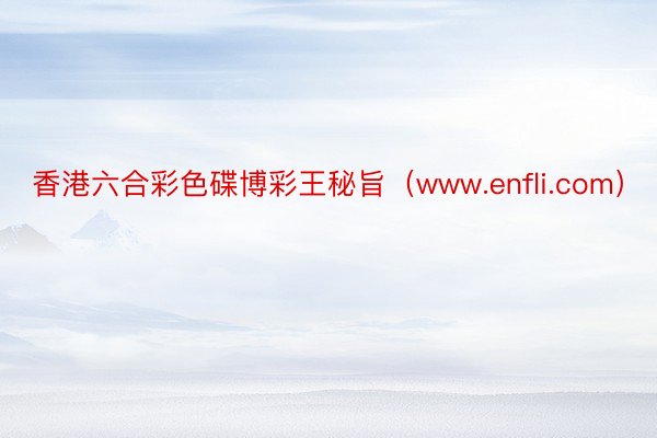 香港六合彩色碟博彩王秘旨（www.enfli.com）