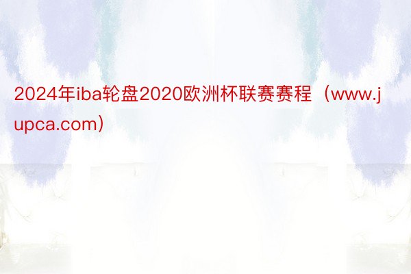 2024年iba轮盘2020欧洲杯联赛赛程（www.jupca.com）