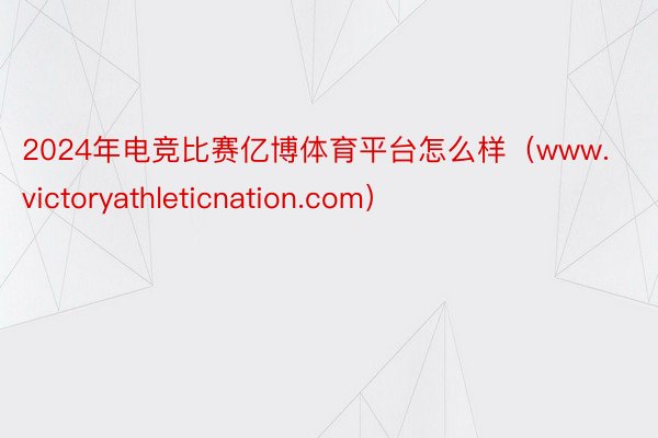 2024年电竞比赛亿博体育平台怎么样（www.victoryathleticnation.com）