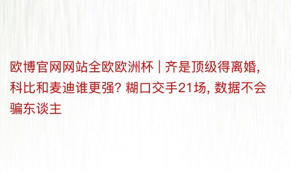 欧博官网网站全欧欧洲杯 | 齐是顶级得离婚, 科比和麦迪谁更强? 糊口交手21场, 数据不会骗东谈主