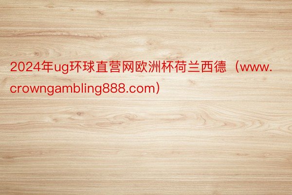 2024年ug环球直营网欧洲杯荷兰西德（www.crowngambling888.com）