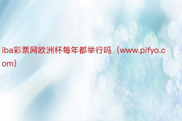 iba彩票网欧洲杯每年都举行吗（www.pifyo.com）