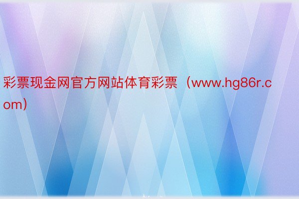 彩票现金网官方网站体育彩票（www.hg86r.com）