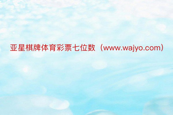 亚星棋牌体育彩票七位数（www.wajyo.com）