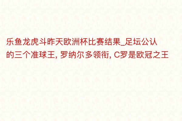 乐鱼龙虎斗昨天欧洲杯比赛结果_足坛公认的三个准球王, 罗纳尔多领衔, C罗是欧冠之王