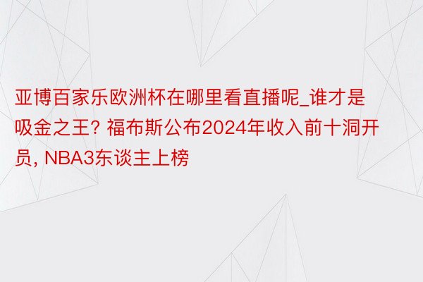 亚博百家乐欧洲杯在哪里看直播呢_谁才是吸金之王? 福布斯公布2024年收入前十洞开员， NBA3东谈主上榜