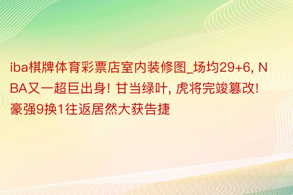 iba棋牌体育彩票店室内装修图_场均29+6, NBA又一超巨出身! 甘当绿叶, 虎将完竣篡改! 豪强9换1往返居然大获告捷