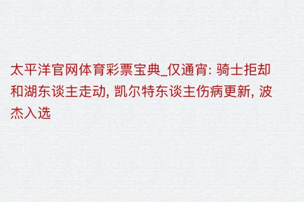 太平洋官网体育彩票宝典_仅通宵: 骑士拒却和湖东谈主走动, 凯尔特东谈主伤病更新, 波杰入选