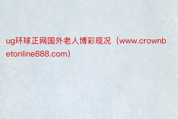 ug环球正网国外老人博彩现况（www.crownbetonline888.com）