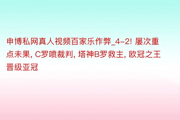 申博私网真人视频百家乐作弊_4-2! 屡次重点未果, C罗喷裁判, 塔神B罗救主, 欧冠之王晋级亚冠