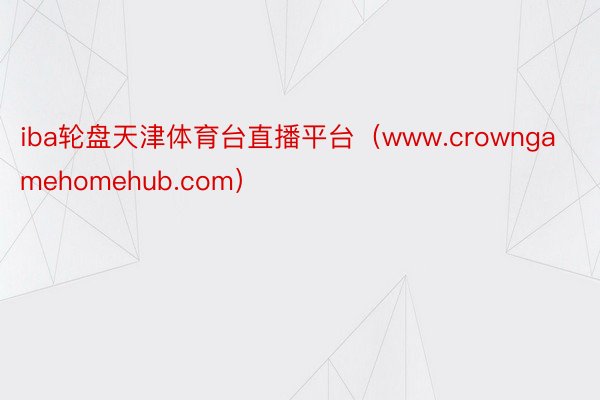 iba轮盘天津体育台直播平台（www.crowngamehomehub.com）