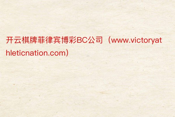 开云棋牌菲律宾博彩BC公司（www.victoryathleticnation.com）