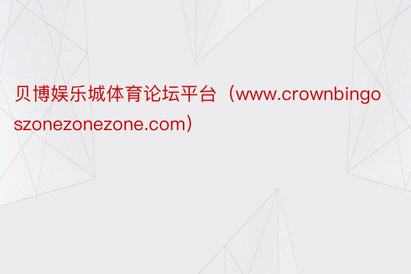 贝博娱乐城体育论坛平台（www.crownbingoszonezonezone.com）