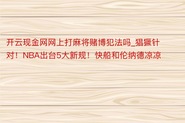 开云现金网网上打麻将赌博犯法吗_猖獗针对！NBA出台5大新规！快船和伦纳德凉凉