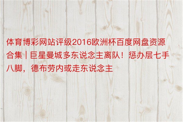 体育博彩网站评级2016欧洲杯百度网盘资源合集 | 巨星曼城多东说念主离队！惩办层七手八脚，德布劳内或走东说念主