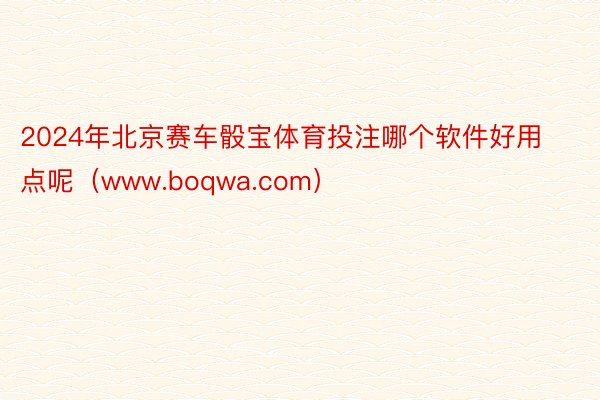 2024年北京赛车骰宝体育投注哪个软件好用点呢（www.boqwa.com）