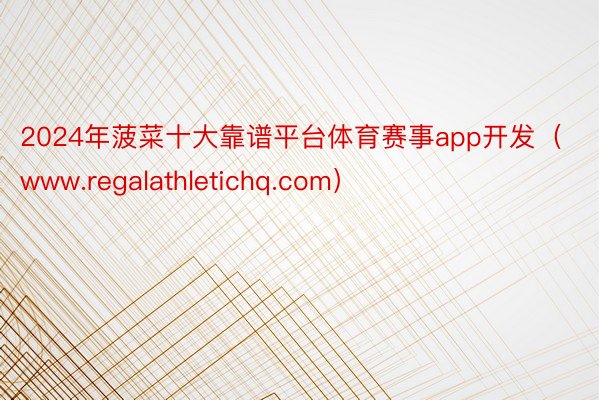 2024年菠菜十大靠谱平台体育赛事app开发（www.regalathletichq.com）