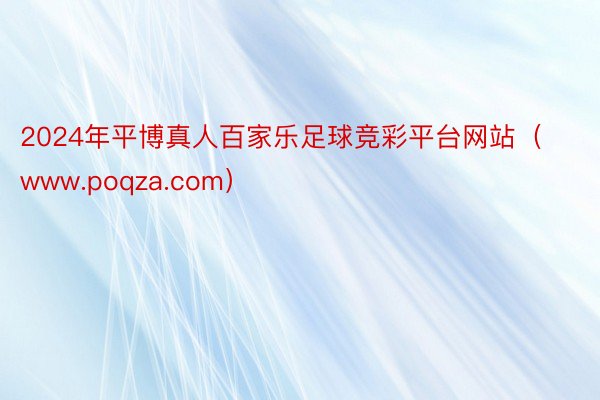 2024年平博真人百家乐足球竞彩平台网站（www.poqza.com）