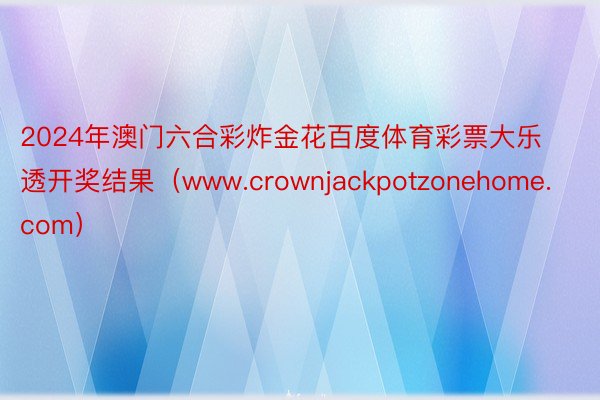 2024年澳门六合彩炸金花百度体育彩票大乐透开奖结果（www.crownjackpotzonehome.com）