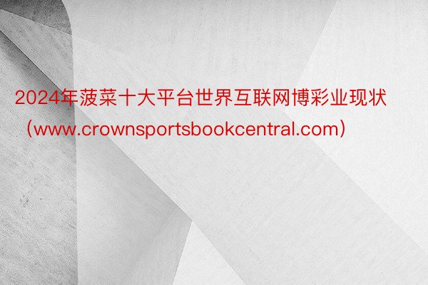 2024年菠菜十大平台世界互联网博彩业现状（www.crownsportsbookcentral.com）