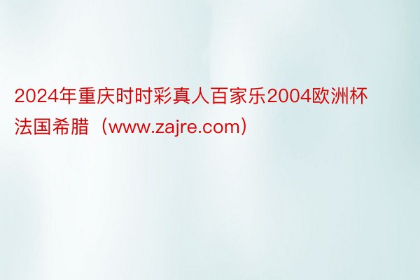 2024年重庆时时彩真人百家乐2004欧洲杯法国希腊（www.zajre.com）