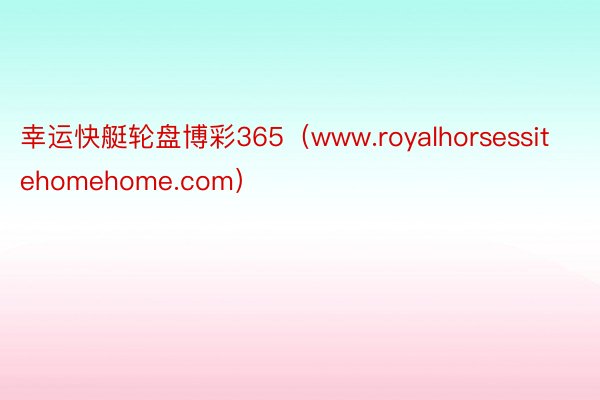 幸运快艇轮盘博彩365（www.royalhorsessitehomehome.com）