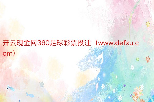 开云现金网360足球彩票投注（www.defxu.com）